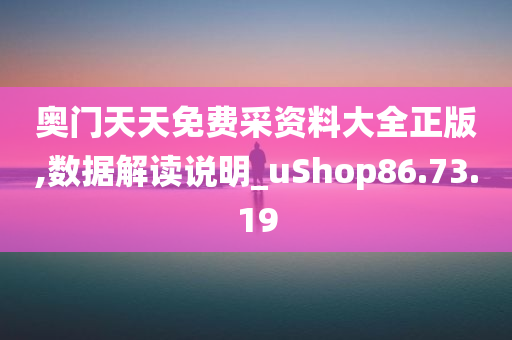 奥门天天免费采资料大全正版,数据解读说明_uShop86.73.19