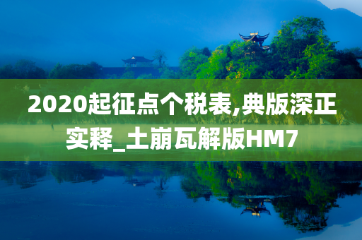 2020起征点个税表,典版深正实释_土崩瓦解版HM7