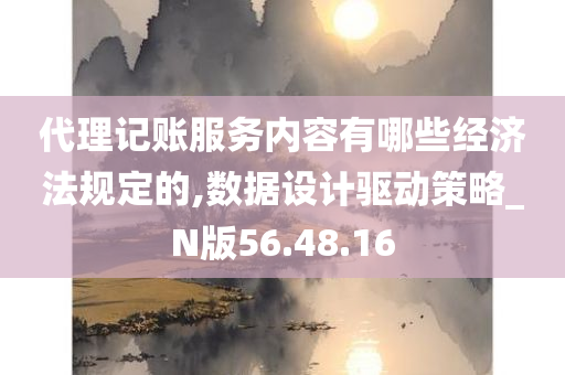 代理记账服务内容有哪些经济法规定的,数据设计驱动策略_N版56.48.16