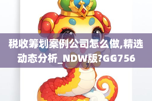 税收筹划案例公司怎么做,精选动态分析_NDW版?GG756