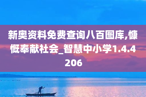 新奥资料免费查询八百图库,慷慨奉献社会_智慧中小学1.4.4206