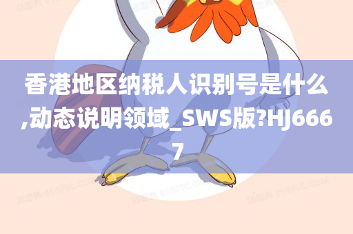 香港地区纳税人识别号是什么,动态说明领域_SWS版?HJ6667