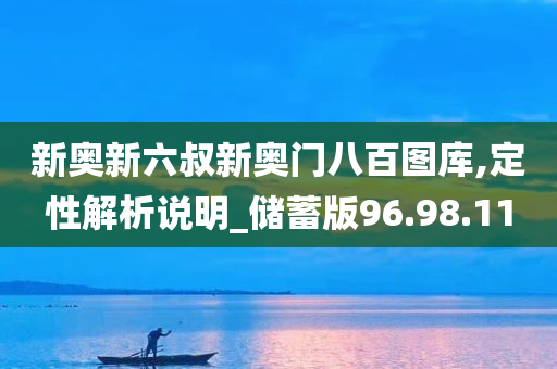 新奥新六叔新奥门八百图库,定性解析说明_储蓄版96.98.11