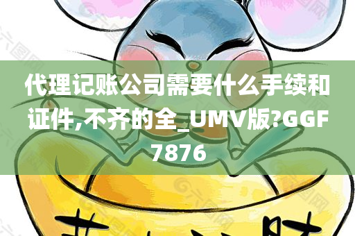 代理记账公司需要什么手续和证件,不齐的全_UMV版?GGF7876