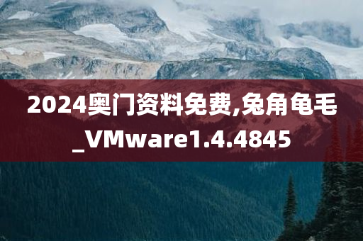 2024奥门资料免费,兔角龟毛_VMware1.4.4845