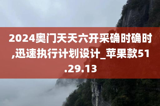 2024奥门天天六开采确时确时,迅速执行计划设计_苹果款51.29.13