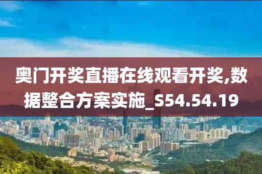 奥门开奖直播在线观看开奖,数据整合方案实施_S54.54.19