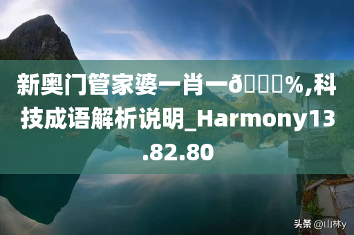 新奥门管家婆一肖一🐎%,科技成语解析说明_Harmony13.82.80