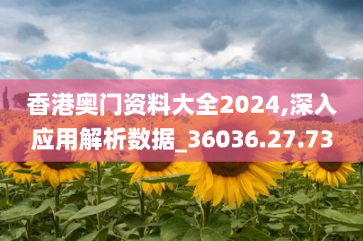 香港奥门资料大全2024,深入应用解析数据_36036.27.73