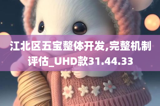 江北区五宝整体开发,完整机制评估_UHD款31.44.33