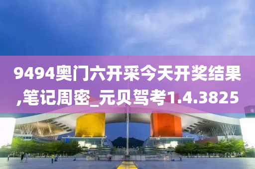 9494奥门六开采今天开奖结果,笔记周密_元贝驾考1.4.3825