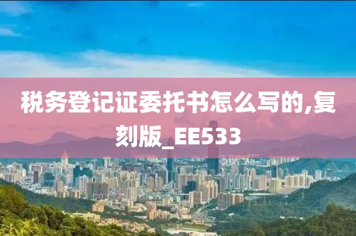 税务登记证委托书怎么写的,复刻版_EE533