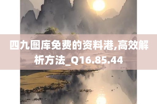 四九图库免费的资料港,高效解析方法_Q16.85.44