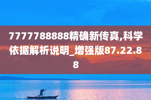 7777788888精确新传真,科学依据解析说明_增强版87.22.88