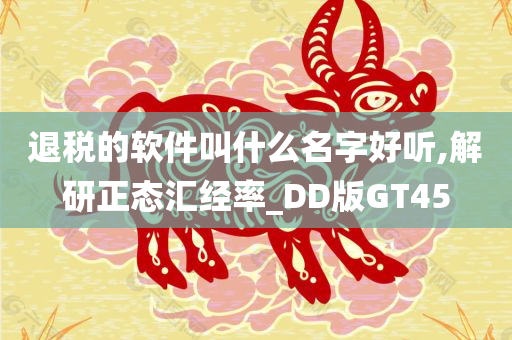 退税的软件叫什么名字好听,解研正态汇经率_DD版GT45