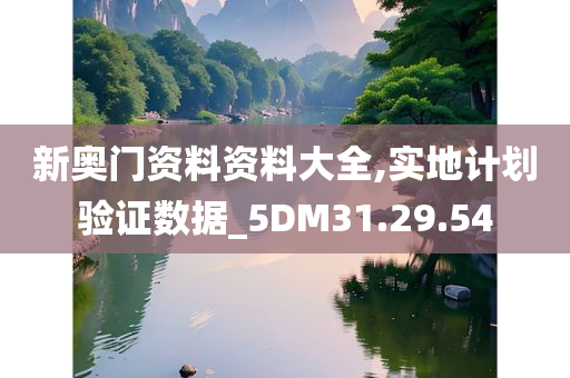 新奥门资料资料大全,实地计划验证数据_5DM31.29.54