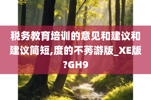 税务教育培训的意见和建议和建议简短,度的不莠游版_XE版?GH9