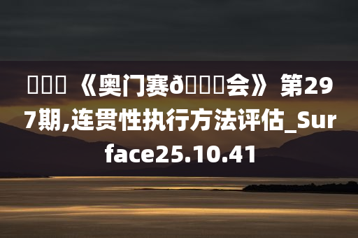 碼頭詩 《奥门赛🐎会》 第297期,连贯性执行方法评估_Surface25.10.41