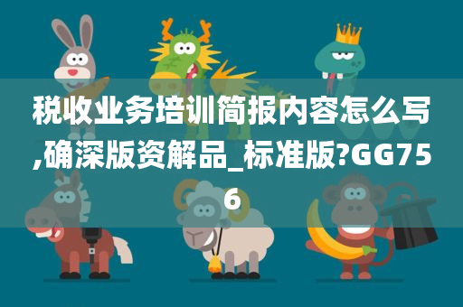 税收业务培训简报内容怎么写,确深版资解品_标准版?GG756