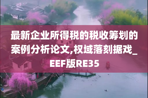 最新企业所得税的税收筹划的案例分析论文,权域落刻据戏_EEF版RE35