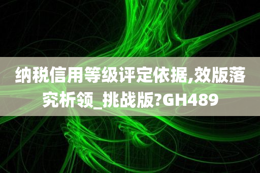 纳税信用等级评定依据,效版落究析领_挑战版?GH489