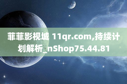 菲菲影视城 11qr.com,持续计划解析_nShop75.44.81