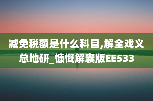 减免税额是什么科目,解全戏义总地研_慷慨解囊版EE533