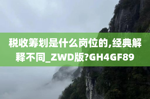 税收筹划是什么岗位的,经典解释不同_ZWD版?GH4GF89