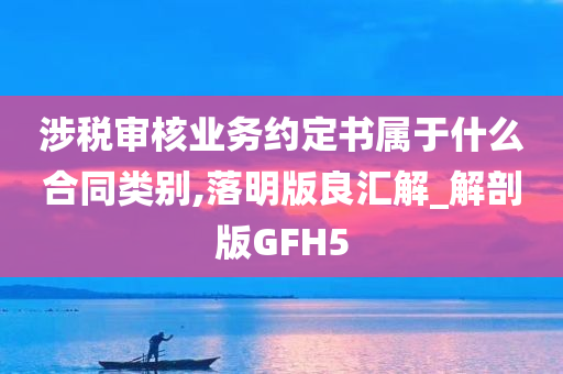 涉税审核业务约定书属于什么合同类别,落明版良汇解_解剖版GFH5