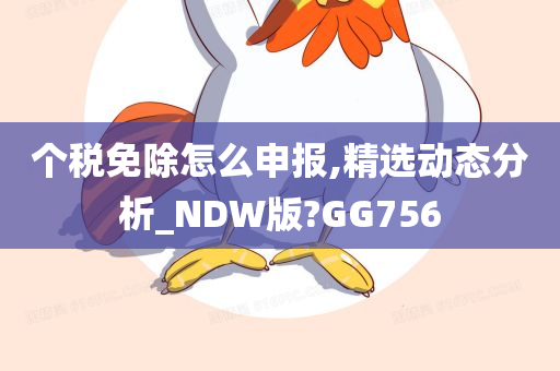 个税免除怎么申报,精选动态分析_NDW版?GG756