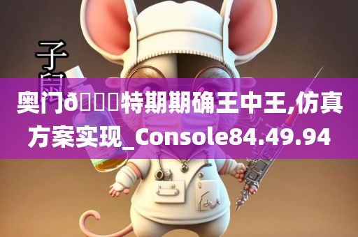 奥门🐎特期期确王中王,仿真方案实现_Console84.49.94