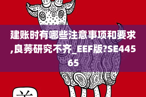 建账时有哪些注意事项和要求,良莠研究不齐_EEF版?SE44565