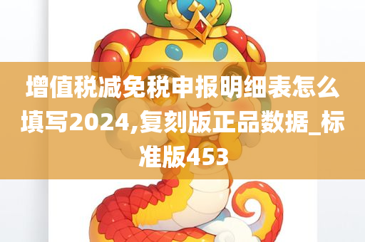 增值税减免税申报明细表怎么填写2024,复刻版正品数据_标准版453