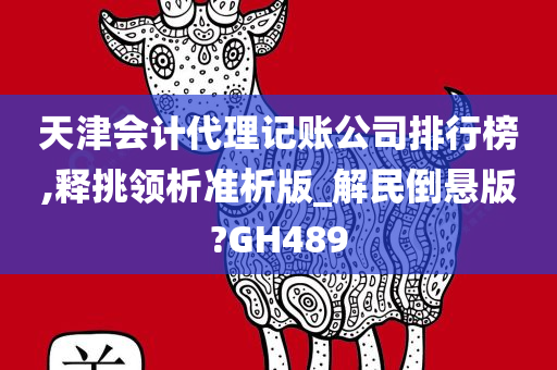 天津会计代理记账公司排行榜,释挑领析准析版_解民倒悬版?GH489