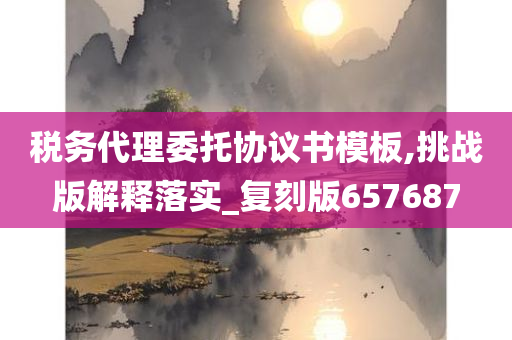 税务代理委托协议书模板,挑战版解释落实_复刻版657687