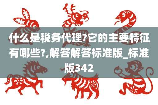 什么是税务代理?它的主要特征有哪些?,解答解答标准版_标准版342