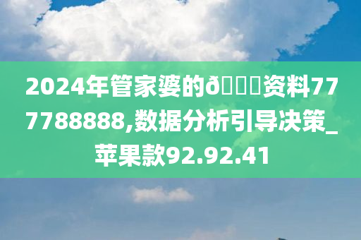 2024年管家婆的🐎资料777788888,数据分析引导决策_苹果款92.92.41