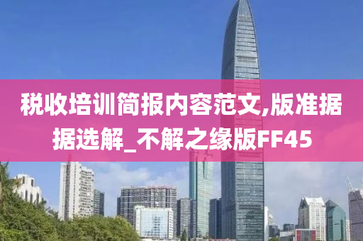 税收培训简报内容范文,版准据据选解_不解之缘版FF45