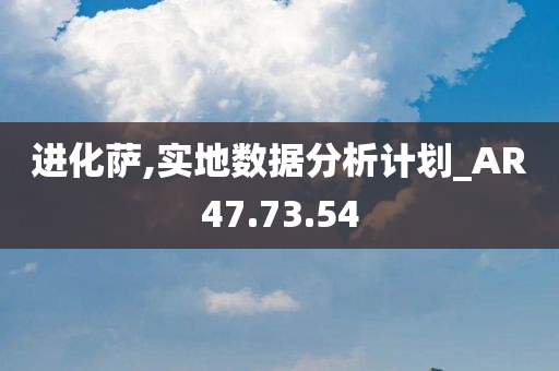 进化萨,实地数据分析计划_AR47.73.54