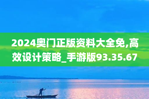 2024奥门正版资料大全免,高效设计策略_手游版93.35.67