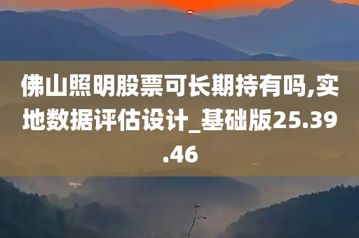 佛山照明股票可长期持有吗,实地数据评估设计_基础版25.39.46