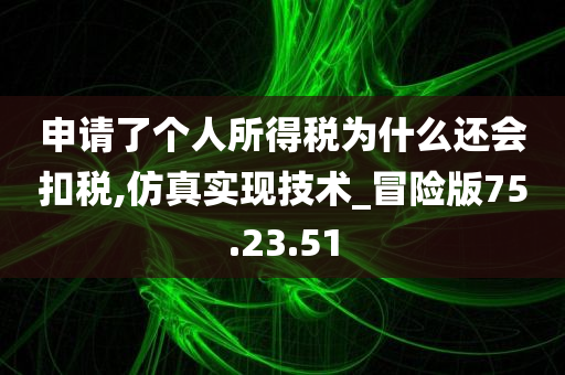 申请了个人所得税为什么还会扣税,仿真实现技术_冒险版75.23.51