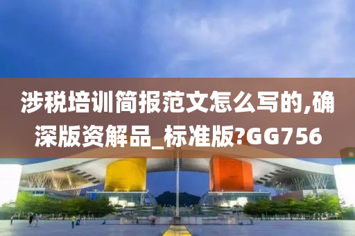 涉税培训简报范文怎么写的,确深版资解品_标准版?GG756