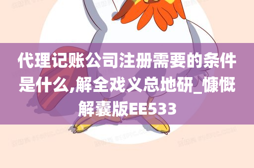 代理记账公司注册需要的条件是什么,解全戏义总地研_慷慨解囊版EE533