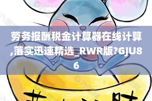 劳务报酬税金计算器在线计算,落实迅速精选_RWR版?GJU86