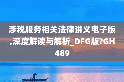 涉税服务相关法律讲义电子版,深度解读与解析_DFG版?GH489