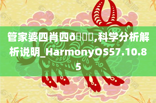 管家婆四肖四🐎,科学分析解析说明_HarmonyOS57.10.85