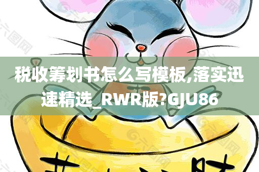 税收筹划书怎么写模板,落实迅速精选_RWR版?GJU86