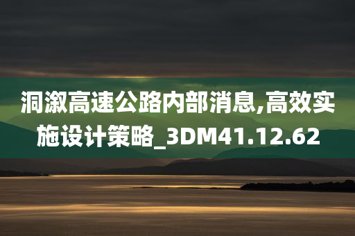 洞溆高速公路内部消息,高效实施设计策略_3DM41.12.62