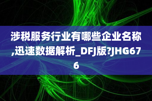 涉税服务行业有哪些企业名称,迅速数据解析_DFJ版?JHG676